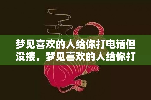 梦见喜欢的人给你打电话但没接，梦见喜欢的人给你打电话