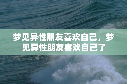 梦见异性朋友喜欢自己，梦见异性朋友喜欢自己了