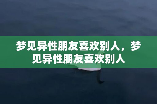 梦见异性朋友喜欢别人，梦见异性朋友喜欢别人