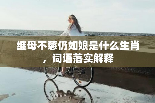 继母不慈仍如娘是什么生肖，词语落实解释