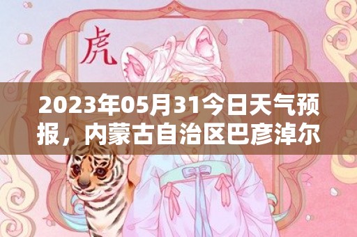 2023年05月31今日天气预报，内蒙古自治区巴彦淖尔市发布大风蓝色预警