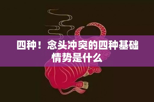 四种！念头冲突的四种基础情势是什么