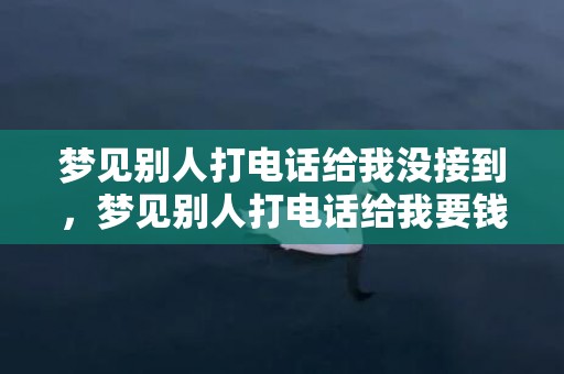 梦见别人打电话给我没接到，梦见别人打电话给我要钱