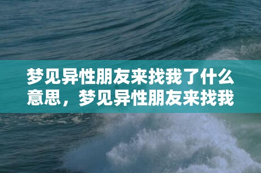 梦见异性朋友来找我了什么意思，梦见异性朋友来找我了