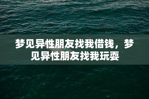 梦见异性朋友找我借钱，梦见异性朋友找我玩耍