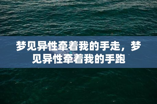 梦见异性牵着我的手走，梦见异性牵着我的手跑