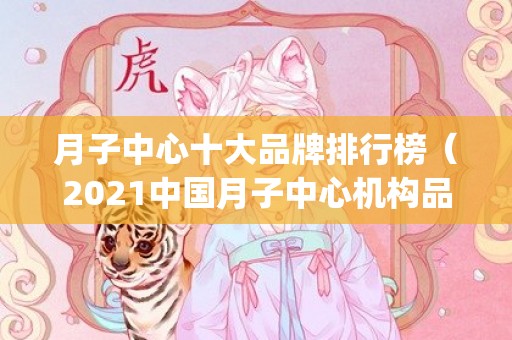 月子中心十大品牌排行榜（2021中国月子中心机构品牌排行榜top20）