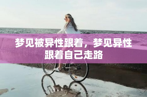 梦见被异性跟着，梦见异性跟着自己走路