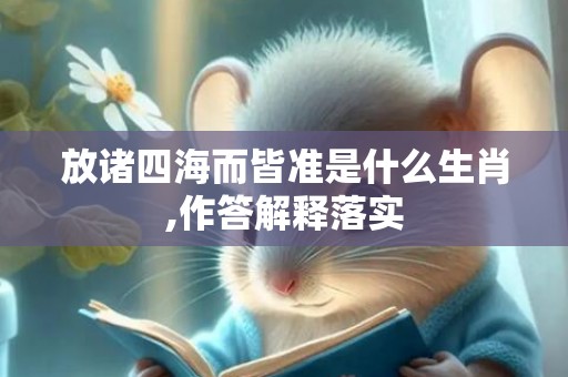 放诸四海而皆准是什么生肖,作答解释落实