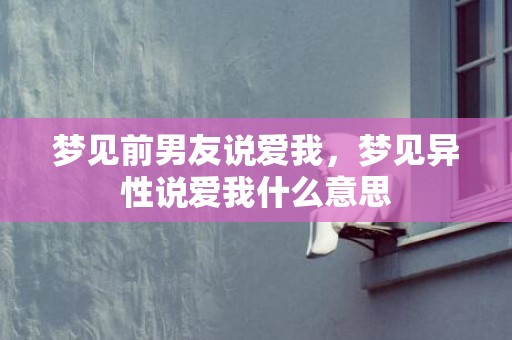 梦见前男友说爱我，梦见异性说爱我什么意思