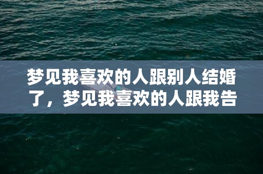 梦见我喜欢的人跟别人结婚了，梦见我喜欢的人跟我告白