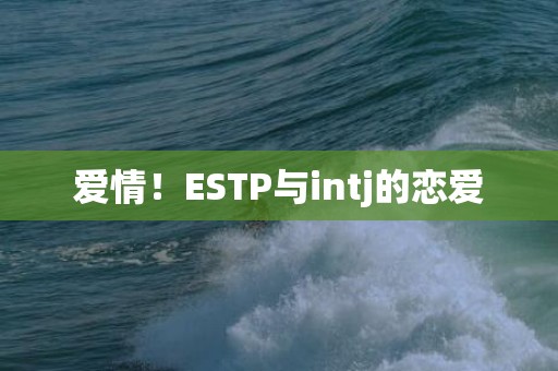 爱情！ESTP与intj的恋爱