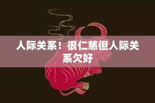 人际关系！很仁慈但人际关系欠好