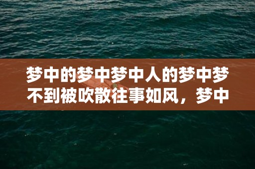 梦中的梦中梦中人的梦中梦不到被吹散往事如风，梦中的梦中,梦中人的梦