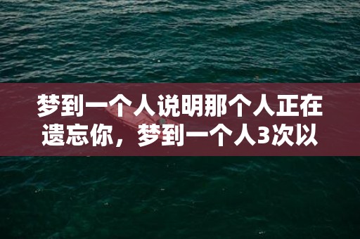 梦到一个人说明那个人正在遗忘你，梦到一个人3次以上算什么