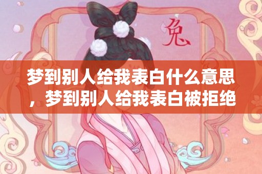 梦到别人给我表白什么意思，梦到别人给我表白被拒绝