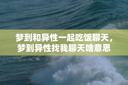 梦到和异性一起吃饭聊天，梦到异性找我聊天啥意思