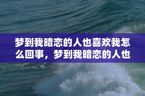 梦到我暗恋的人也喜欢我怎么回事，梦到我暗恋的人也喜欢我