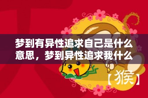 梦到有异性追求自己是什么意思，梦到异性追求我什么意思