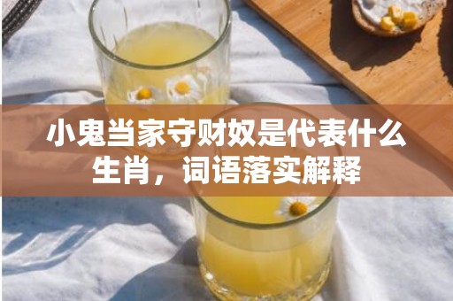 小鬼当家守财奴是代表什么生肖，词语落实解释