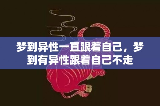 梦到异性一直跟着自己，梦到有异性跟着自己不走