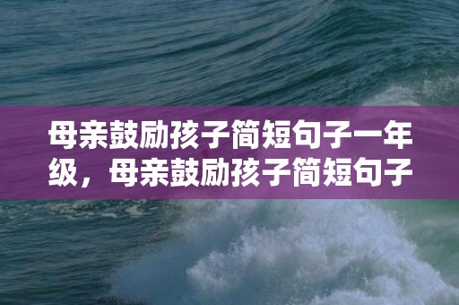 母亲鼓励孩子简短句子一年级，母亲鼓励孩子简短句子中考