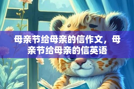 母亲节给母亲的信作文，母亲节给母亲的信英语