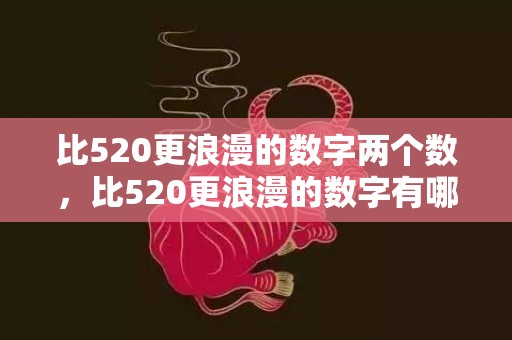 比520更浪漫的数字两个数，比520更浪漫的数字有哪些