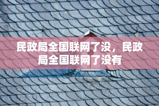 民政局全国联网了没，民政局全国联网了没有