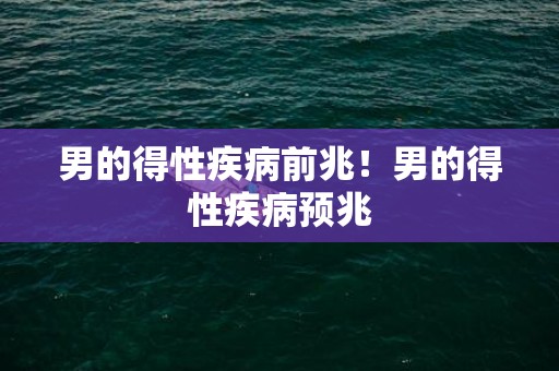 男的得性疾病前兆！男的得性疾病预兆