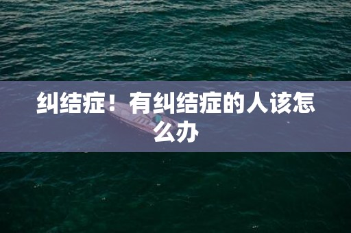 纠结症！有纠结症的人该怎么办