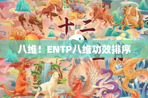 八维！ENTP八维功效排序