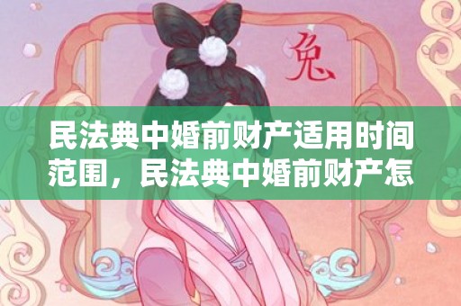 民法典中婚前财产适用时间范围，民法典中婚前财产怎么规定