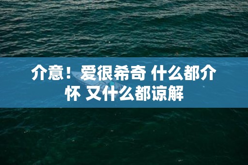 介意！爱很希奇 什么都介怀 又什么都谅解