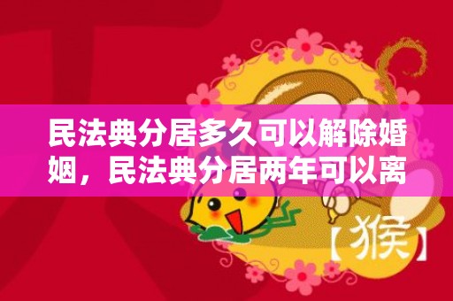 民法典分居多久可以解除婚姻，民法典分居两年可以离婚吗