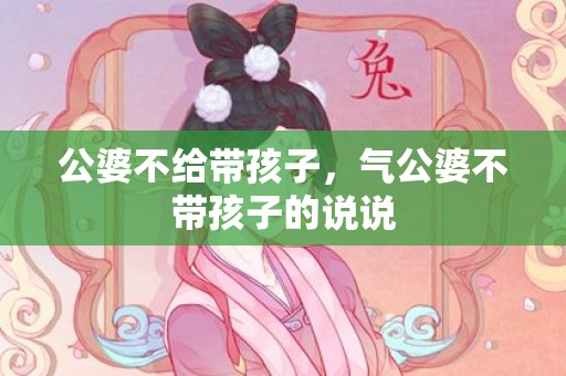 公婆不给带孩子，气公婆不带孩子的说说