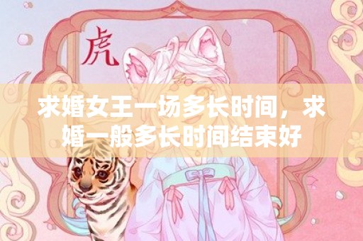 求婚女王一场多长时间，求婚一般多长时间结束好