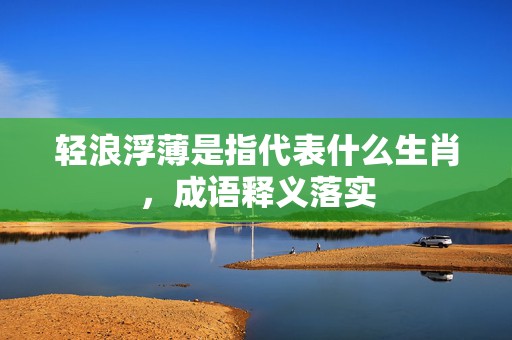 轻浪浮薄是指代表什么生肖，成语释义落实