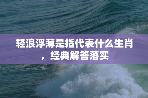 轻浪浮薄是指代表什么生肖，经典解答落实