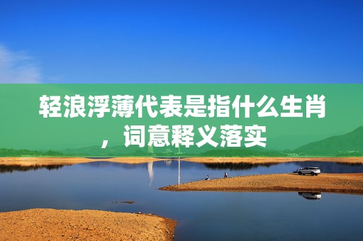 轻浪浮薄代表是指什么生肖，词意释义落实