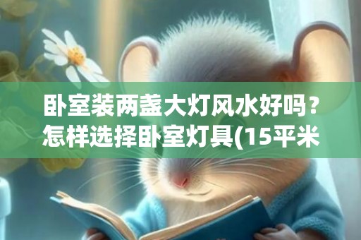 卧室装两盏大灯风水好吗？怎样选择卧室灯具(15平米卧室装多大灯)