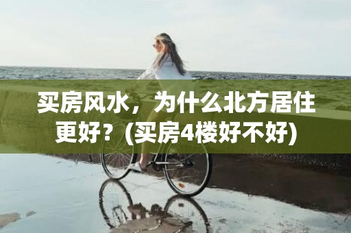 买房风水，为什么北方居住更好？(买房4楼好不好)