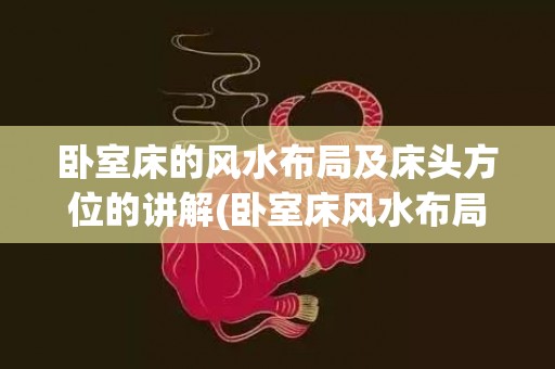 卧室床的风水布局及床头方位的讲解(卧室床风水布局图)