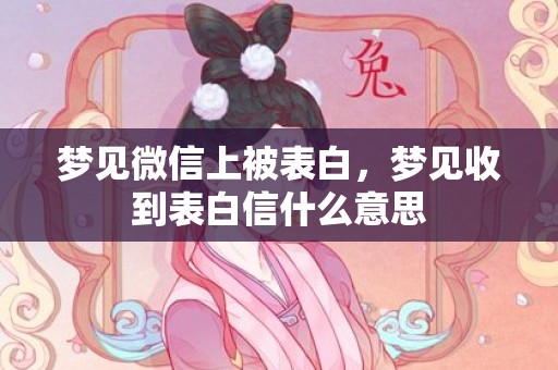 梦见微信上被表白，梦见收到表白信什么意思