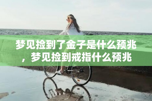 梦见捡到了金子是什么预兆，梦见捡到戒指什么预兆