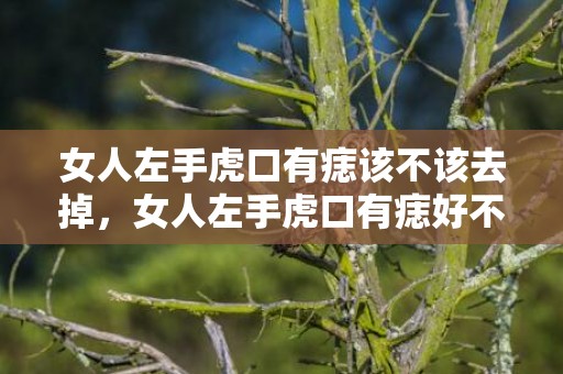 女人左手虎口有痣该不该去掉，女人左手虎口有痣好不好