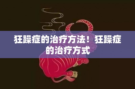 狂躁症的治疗方法！狂躁症的治疗方式