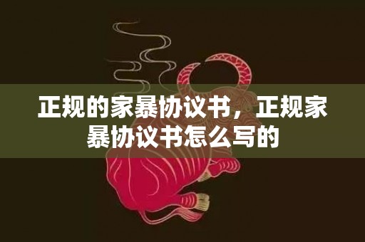 正规的家暴协议书，正规家暴协议书怎么写的