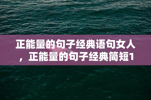 正能量的句子经典语句女人，正能量的句子经典简短100