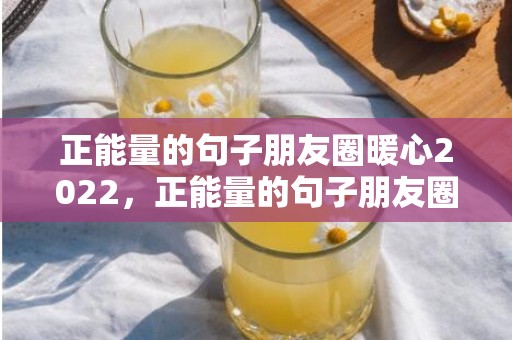 正能量的句子朋友圈暖心2022，正能量的句子朋友圈早安